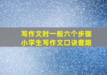 写作文时一般六个步骤小学生写作文口诀套路