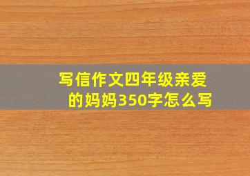 写信作文四年级亲爱的妈妈350字怎么写