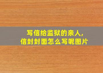 写信给监狱的亲人,信封封面怎么写呢图片