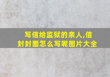 写信给监狱的亲人,信封封面怎么写呢图片大全