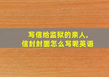 写信给监狱的亲人,信封封面怎么写呢英语