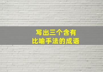 写出三个含有比喻手法的成语