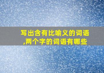 写出含有比喻义的词语,两个字的词语有哪些