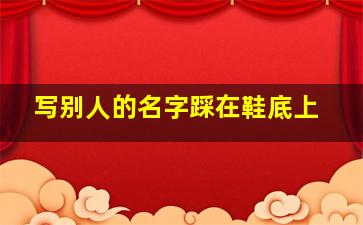 写别人的名字踩在鞋底上