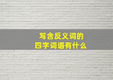 写含反义词的四字词语有什么