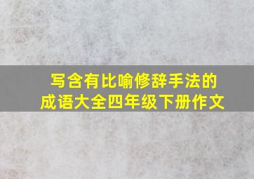 写含有比喻修辞手法的成语大全四年级下册作文