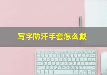 写字防汗手套怎么戴