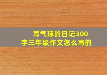 写气球的日记300字三年级作文怎么写的