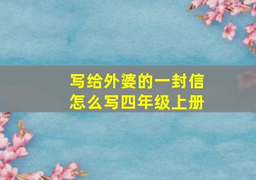 写给外婆的一封信怎么写四年级上册