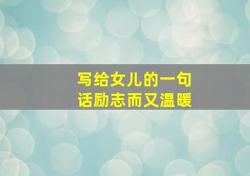 写给女儿的一句话励志而又温暖