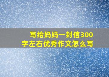 写给妈妈一封信300字左右优秀作文怎么写