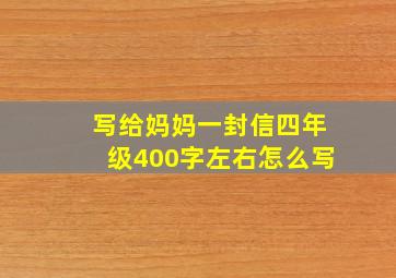 写给妈妈一封信四年级400字左右怎么写