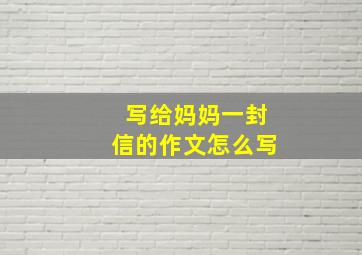 写给妈妈一封信的作文怎么写