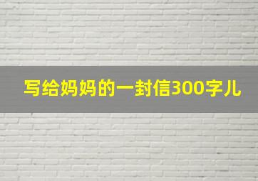 写给妈妈的一封信300字儿