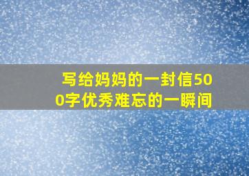 写给妈妈的一封信500字优秀难忘的一瞬间