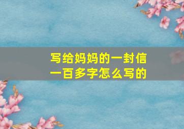 写给妈妈的一封信一百多字怎么写的