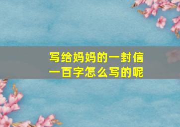 写给妈妈的一封信一百字怎么写的呢