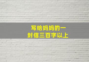 写给妈妈的一封信三百字以上