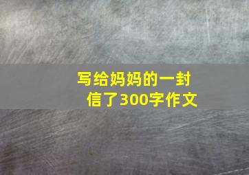 写给妈妈的一封信了300字作文