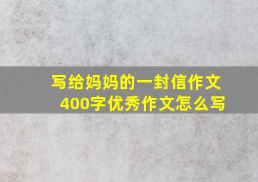 写给妈妈的一封信作文400字优秀作文怎么写