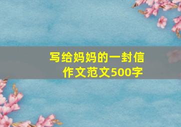 写给妈妈的一封信作文范文500字