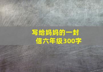 写给妈妈的一封信六年级300字