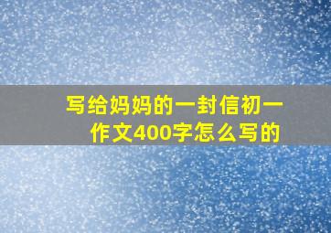 写给妈妈的一封信初一作文400字怎么写的