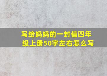 写给妈妈的一封信四年级上册50字左右怎么写