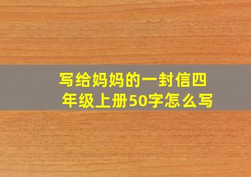 写给妈妈的一封信四年级上册50字怎么写