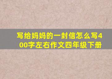 写给妈妈的一封信怎么写400字左右作文四年级下册