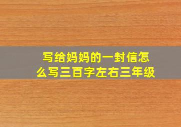 写给妈妈的一封信怎么写三百字左右三年级