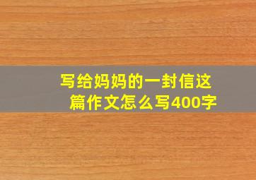 写给妈妈的一封信这篇作文怎么写400字