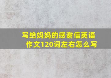 写给妈妈的感谢信英语作文120词左右怎么写