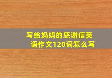 写给妈妈的感谢信英语作文120词怎么写