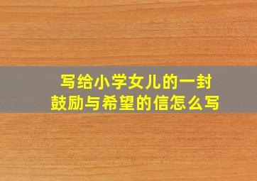 写给小学女儿的一封鼓励与希望的信怎么写