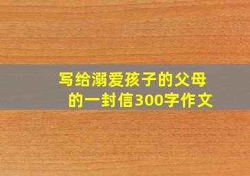 写给溺爱孩子的父母的一封信300字作文