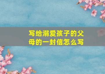 写给溺爱孩子的父母的一封信怎么写