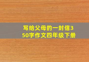 写给父母的一封信350字作文四年级下册