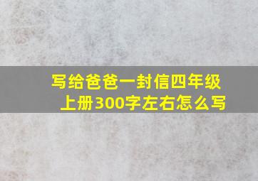 写给爸爸一封信四年级上册300字左右怎么写