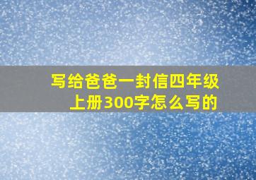 写给爸爸一封信四年级上册300字怎么写的