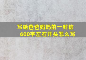 写给爸爸妈妈的一封信600字左右开头怎么写