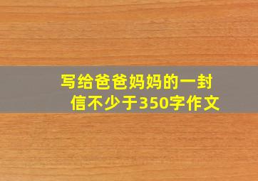 写给爸爸妈妈的一封信不少于350字作文