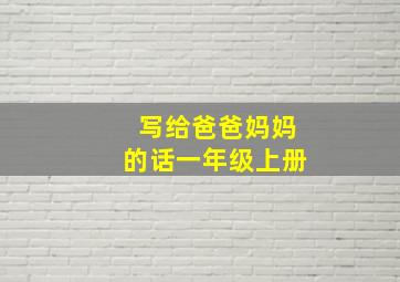 写给爸爸妈妈的话一年级上册