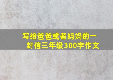 写给爸爸或者妈妈的一封信三年级300字作文