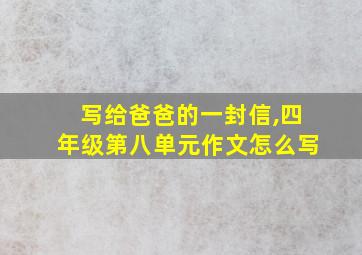 写给爸爸的一封信,四年级第八单元作文怎么写