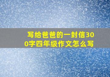 写给爸爸的一封信300字四年级作文怎么写