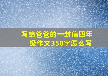 写给爸爸的一封信四年级作文350字怎么写