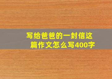 写给爸爸的一封信这篇作文怎么写400字