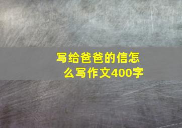 写给爸爸的信怎么写作文400字