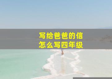 写给爸爸的信怎么写四年级